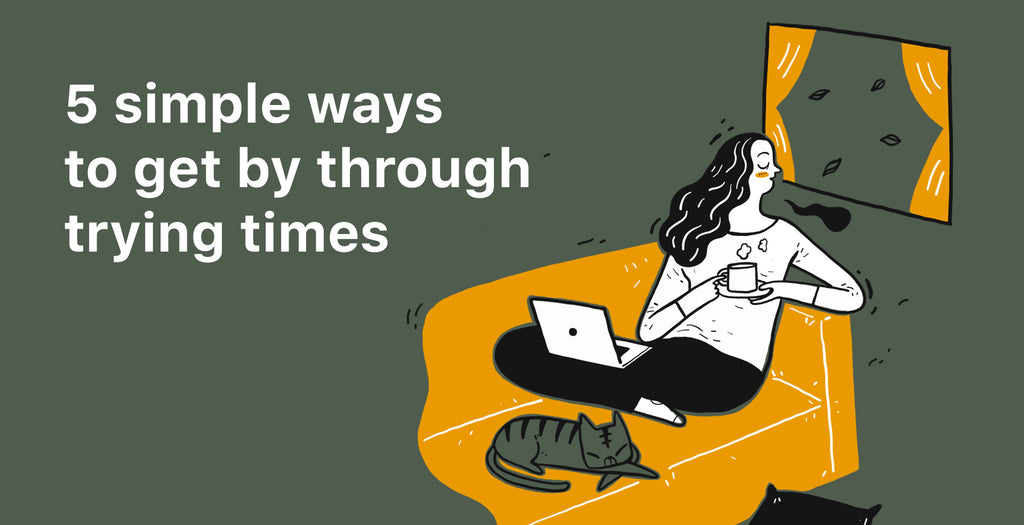 5 simple ways to get by through trying times